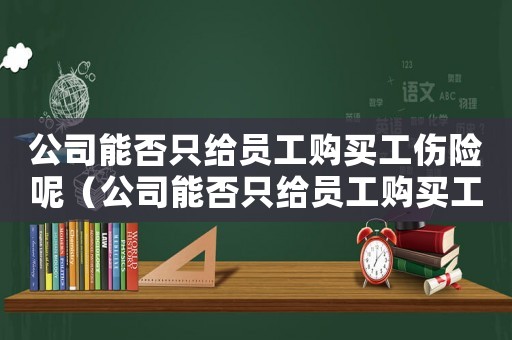 公司能否只給員工購買工傷險呢（公司能否只給員工購買工傷險）