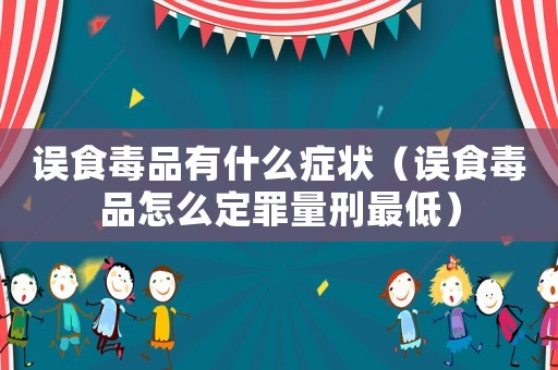 誤食毒品有什么癥狀（誤食毒品怎么定罪量刑最低）