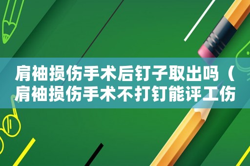 肩袖損傷手術(shù)后釘子取出嗎（肩袖損傷手術(shù)不打釘能評工傷幾級）