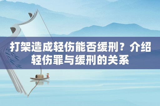 打架造成輕傷能否緩刑？介紹輕傷罪與緩刑的關(guān)系