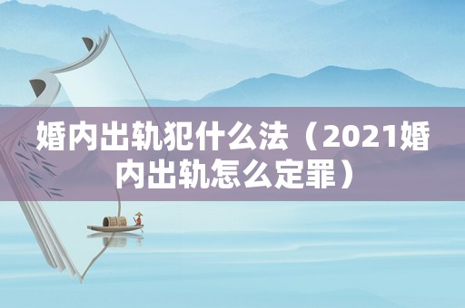 婚內(nèi)出軌犯什么法（2021婚內(nèi)出軌怎么定罪）