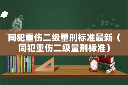 同犯重傷二級量刑標準最新（同犯重傷二級量刑標準）