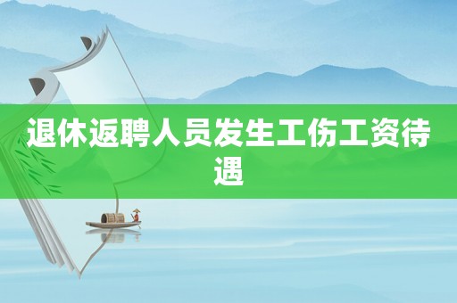 退休返聘人員發(fā)生工傷工資待遇