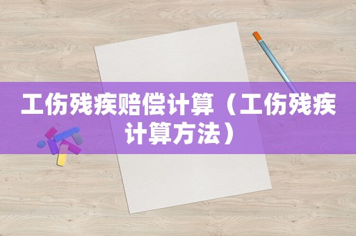 工傷殘疾賠償計(jì)算（工傷殘疾計(jì)算方法）