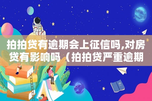 拍拍貸有逾期會(huì)上征信嗎,對(duì)房貸有影響嗎（拍拍貸嚴(yán)重逾期犯法嗎）