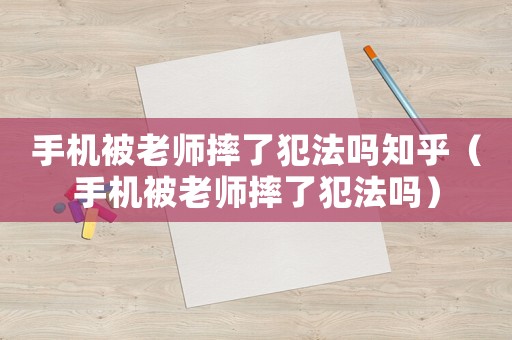 手機被老師摔了犯法嗎知乎（手機被老師摔了犯法嗎）