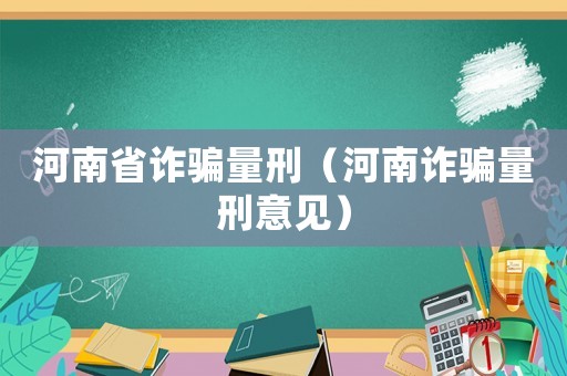 河南省詐騙量刑（河南詐騙量刑意見）