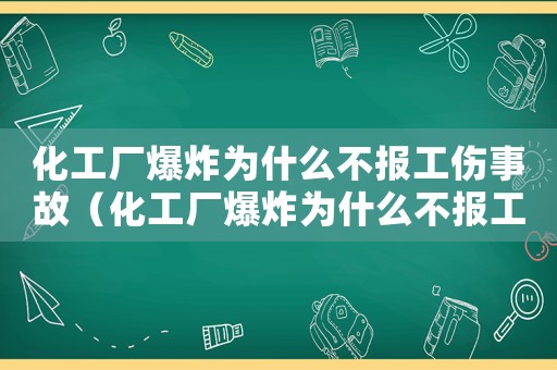化工廠爆炸為什么不報(bào)工傷事故（化工廠爆炸為什么不報(bào)工傷）