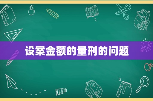 設(shè)案金額的量刑的問題