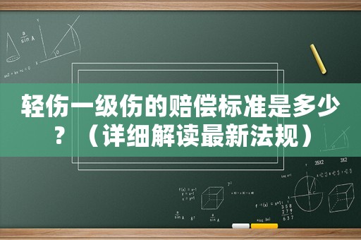 輕傷一級(jí)傷的賠償標(biāo)準(zhǔn)是多少？（詳細(xì)解讀最新法規(guī)）