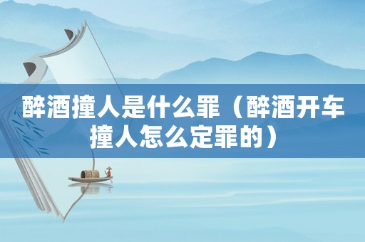 醉酒撞人是什么罪（醉酒開(kāi)車(chē)撞人怎么定罪的）
