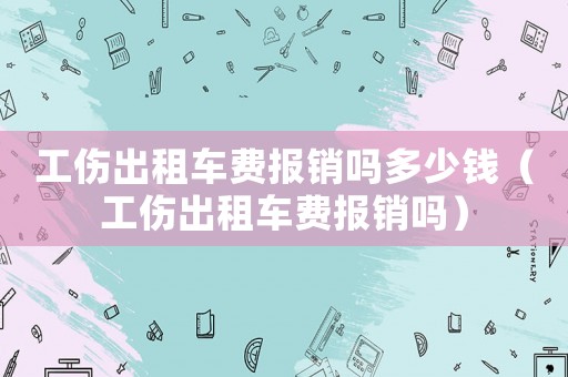 工傷出租車(chē)費(fèi)報(bào)銷(xiāo)嗎多少錢(qián)（工傷出租車(chē)費(fèi)報(bào)銷(xiāo)嗎）