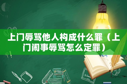 上門辱罵他人構成什么罪（上門鬧事辱罵怎么定罪）