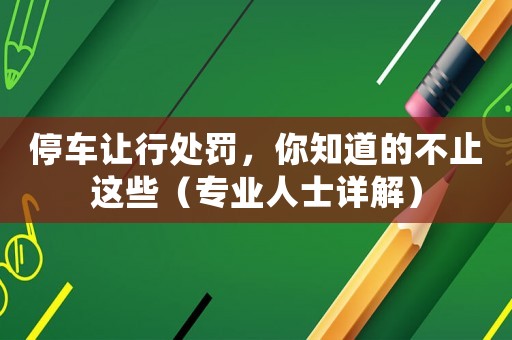 停車讓行處罰，你知道的不止這些（專業(yè)人士詳解）