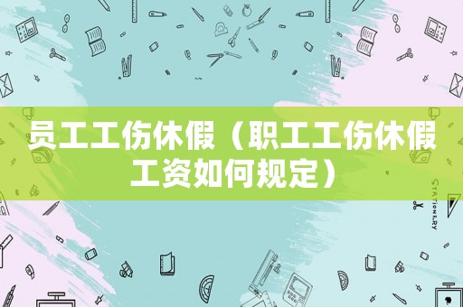 員工工傷休假（職工工傷休假工資如何規(guī)定）