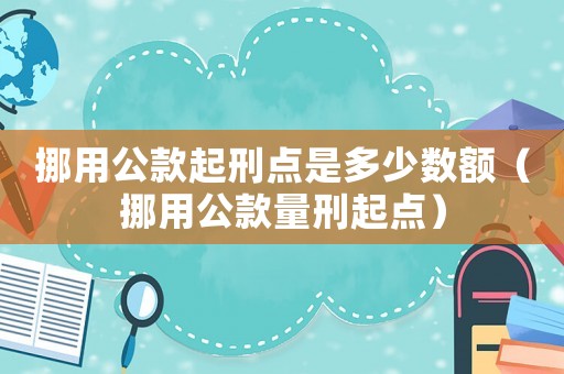挪用公款起刑點(diǎn)是多少數(shù)額（挪用公款量刑起點(diǎn)）