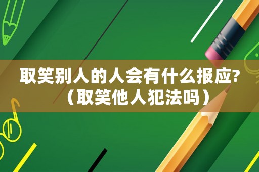 取笑別人的人會(huì)有什么報(bào)應(yīng)?（取笑他人犯法嗎）