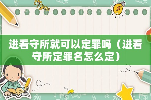進(jìn)看守所就可以定罪嗎（進(jìn)看守所定罪名怎么定）
