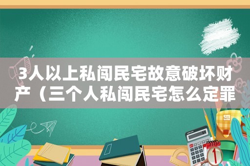3人以上私闖民宅故意破壞財產(chǎn)（三個人私闖民宅怎么定罪）