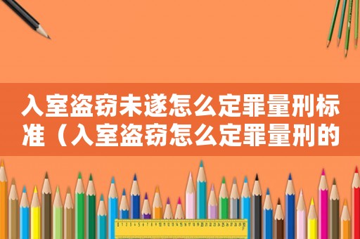 入室盜竊未遂怎么定罪量刑標(biāo)準(zhǔn)（入室盜竊怎么定罪量刑的依據(jù)）