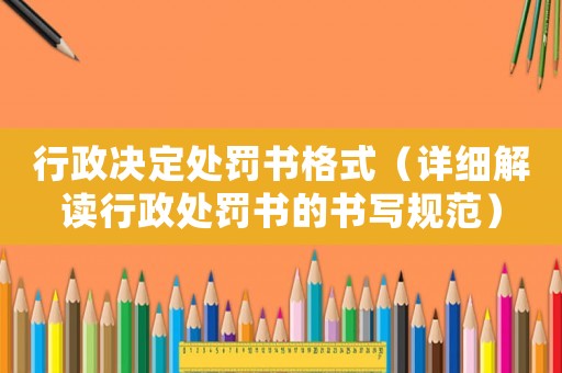 行政決定處罰書(shū)格式（詳細(xì)解讀行政處罰書(shū)的書(shū)寫(xiě)規(guī)范）