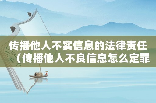 傳播他人不實(shí)信息的法律責(zé)任（傳播他人不良信息怎么定罪）
