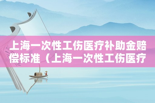 上海一次性工傷醫(yī)療補助金賠償標準（上海一次性工傷醫(yī)療補助金）