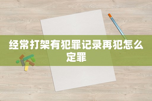 經(jīng)常打架有犯罪記錄再犯怎么定罪