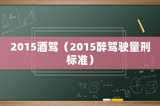 2015酒駕（2015醉駕駛量刑標(biāo)準(zhǔn)）