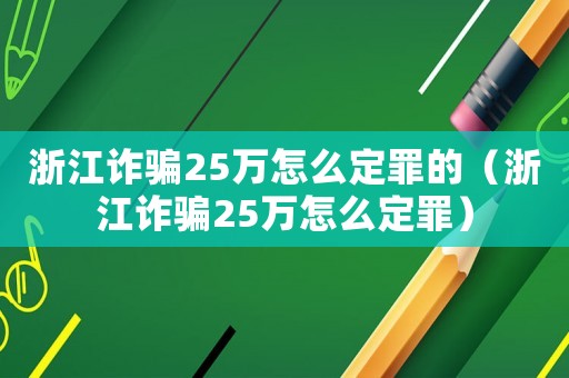 浙江詐騙25萬怎么定罪的（浙江詐騙25萬怎么定罪）