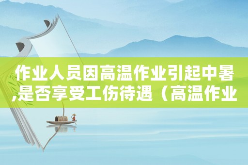 作業(yè)人員因高溫作業(yè)引起中暑,是否享受工傷待遇（高溫作業(yè)中風(fēng)算工傷嗎）