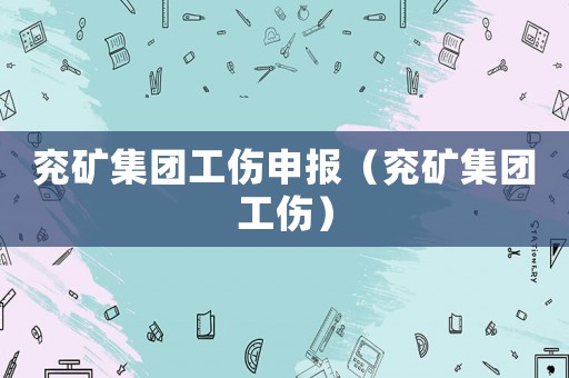 兗礦集團(tuán)工傷申報(bào)（兗礦集團(tuán)工傷）
