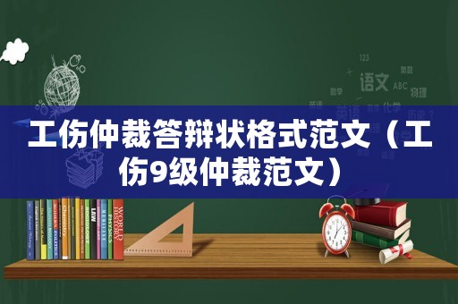 工傷仲裁答辯狀格式范文（工傷9級仲裁范文）