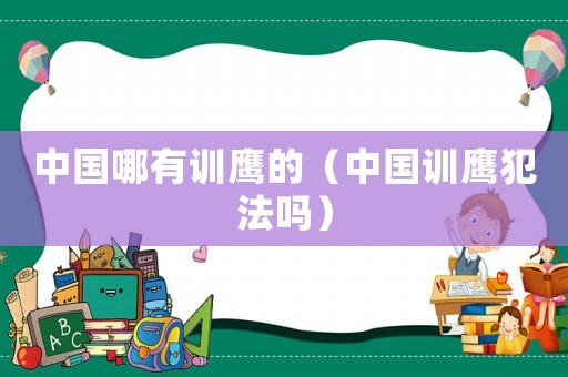 中國哪有訓(xùn)鷹的（中國訓(xùn)鷹犯法嗎）