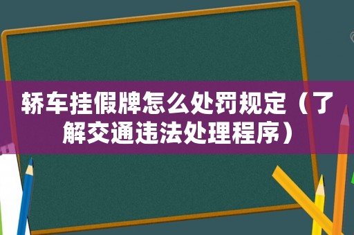 轎車掛假牌怎么處罰規(guī)定（了解交通違法處理程序）
