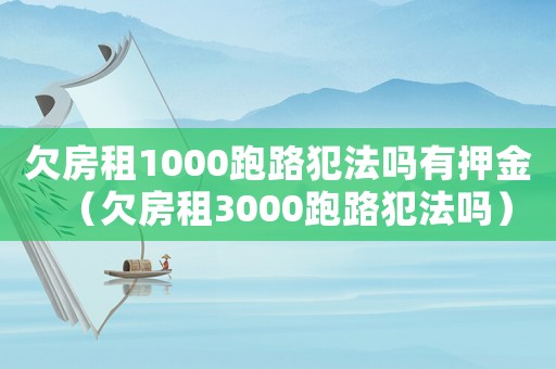 欠房租1000跑路犯法嗎有押金（欠房租3000跑路犯法嗎）
