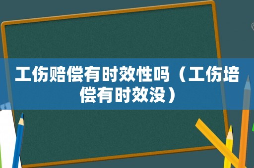 工傷賠償有時效性嗎（工傷培償有時效沒）