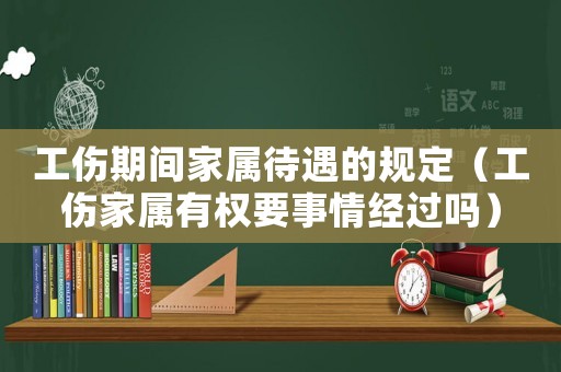 工傷期間家屬待遇的規(guī)定（工傷家屬有權(quán)要事情經(jīng)過嗎）