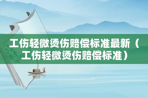 工傷輕微燙傷賠償標(biāo)準(zhǔn)最新（工傷輕微燙傷賠償標(biāo)準(zhǔn)）