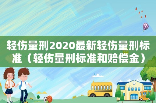 輕傷量刑2020最新輕傷量刑標(biāo)準(zhǔn)（輕傷量刑標(biāo)準(zhǔn)和賠償金）