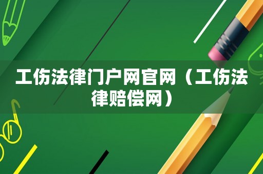 工傷法律門戶網(wǎng)官網(wǎng)（工傷法律賠償網(wǎng)）