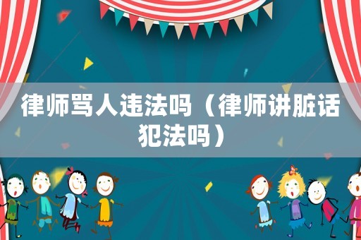 律師罵人違法嗎（律師講臟話犯法嗎）