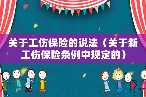 關(guān)于工傷保險的說法（關(guān)于新工傷保險條例中規(guī)定的）