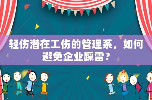 輕傷潛在工傷的管理系，如何避免企業(yè)踩雷？