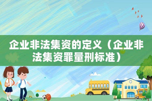 企業(yè)非法集資的定義（企業(yè)非法集資罪量刑標(biāo)準(zhǔn)）