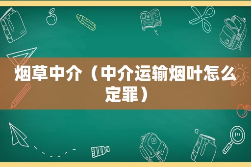 煙草中介（中介運(yùn)輸煙葉怎么定罪）