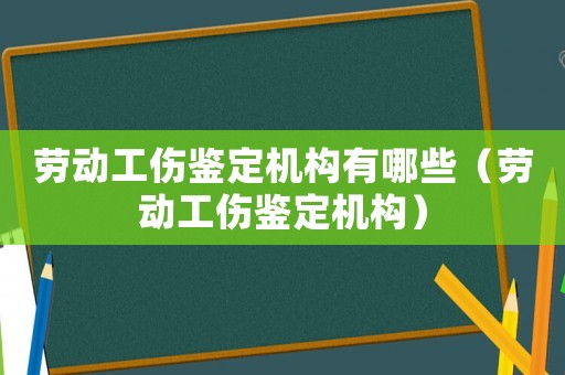 勞動工傷鑒定機(jī)構(gòu)有哪些（勞動工傷鑒定機(jī)構(gòu)）