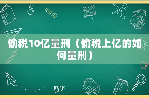 偷稅10億量刑（偷稅上億的如何量刑）