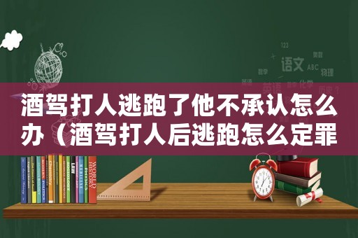 酒駕打人逃跑了他不承認(rèn)怎么辦（酒駕打人后逃跑怎么定罪）