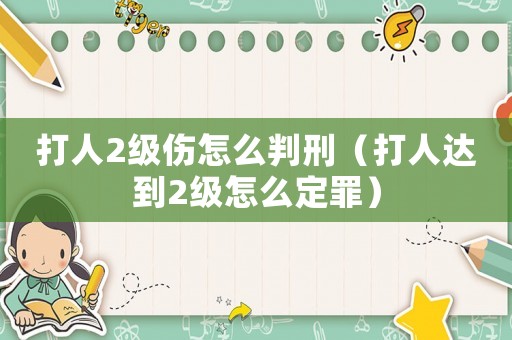 打人2級(jí)傷怎么判刑（打人達(dá)到2級(jí)怎么定罪）